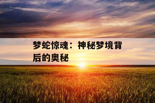 梦蛇惊魂：神秘梦境背后的奥秘 