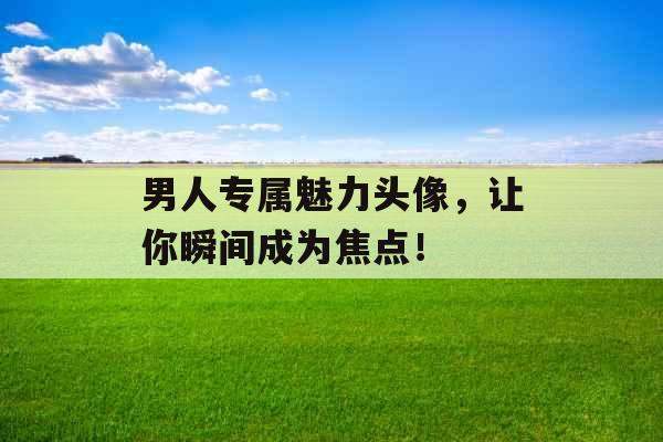 男人专属魅力头像，让你瞬间成为焦点！ 