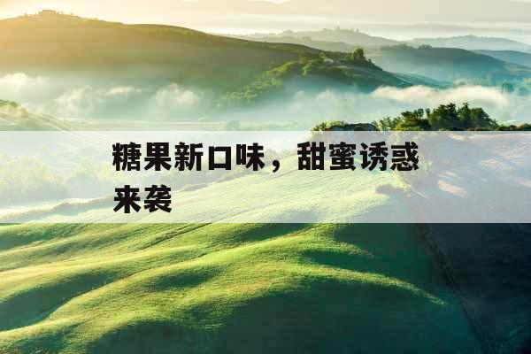 糖果新口味，甜蜜诱惑来袭 