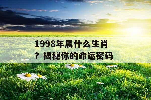 1998年属什么生肖？揭秘你的命运密码 
