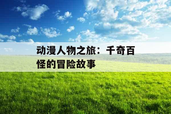 动漫人物之旅：千奇百怪的冒险故事 