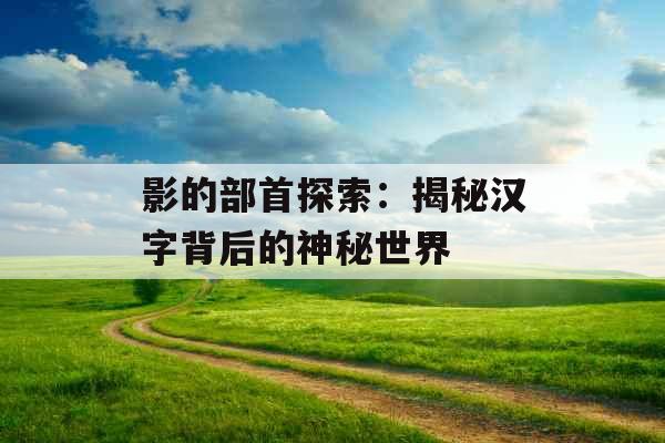 影的部首探索：揭秘汉字背后的神秘世界 