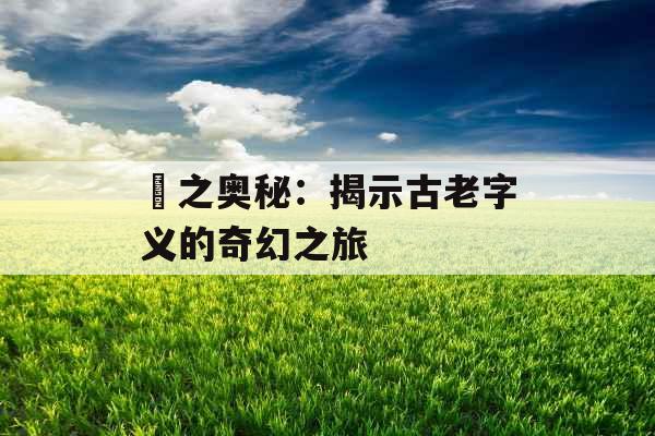 燊之奥秘：揭示古老字义的奇幻之旅 