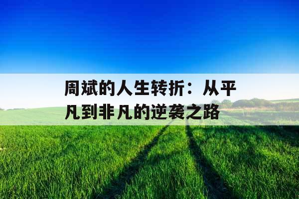 周斌的人生转折：从平凡到非凡的逆袭之路 