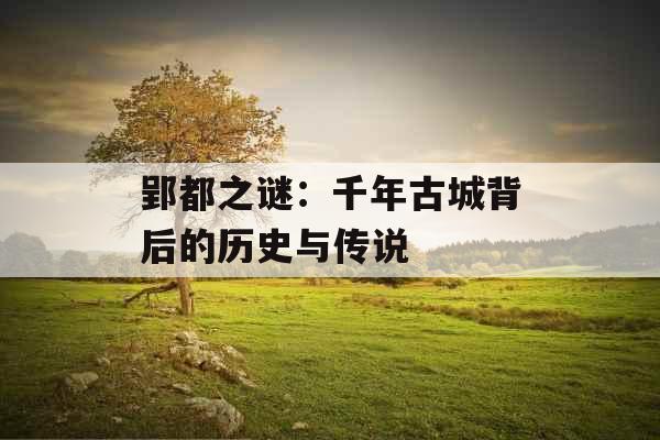 郢都之谜：千年古城背后的历史与传说 
