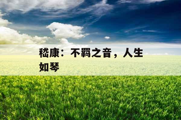 嵇康：不羁之音，人生如琴 