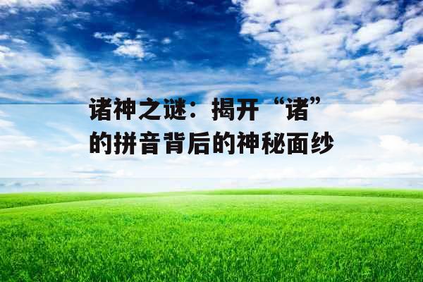 诸神之谜：揭开“诸”的拼音背后的神秘面纱 