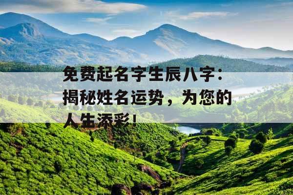 免费起名字生辰八字：揭秘姓名运势，为您的人生添彩！ 