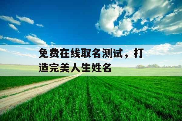 免费在线取名测试，打造完美人生姓名 
