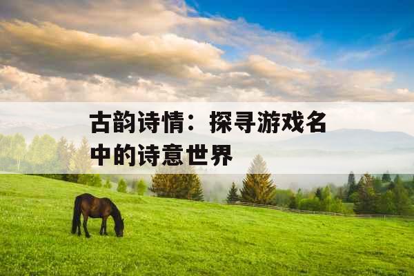 古韵诗情：探寻游戏名中的诗意世界 