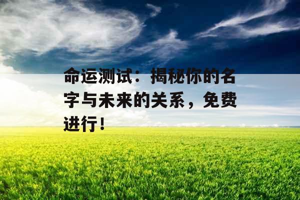 命运测试：揭秘你的名字与未来的关系，免费进行！ 