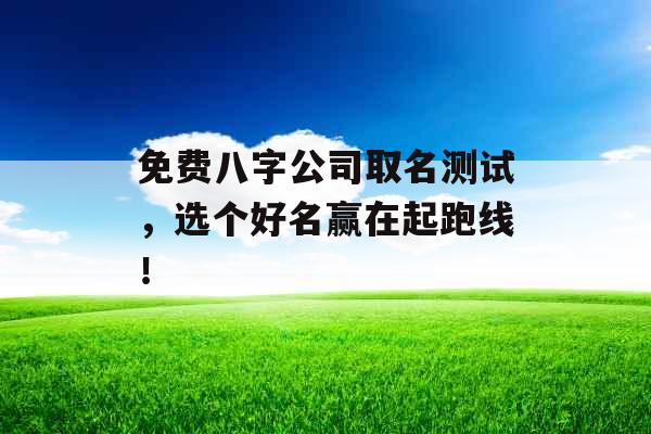 免费八字公司取名测试，选个好名赢在起跑线！ 