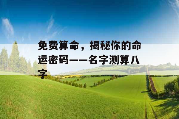 免费算命，揭秘你的命运密码——名字测算八字 