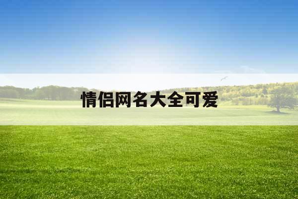 情侣网名大全可爱