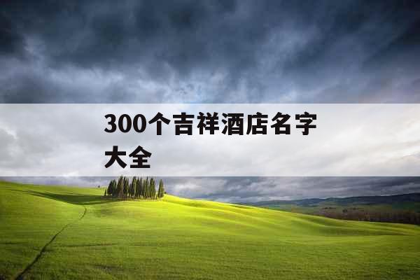 300个吉祥酒店名字大全