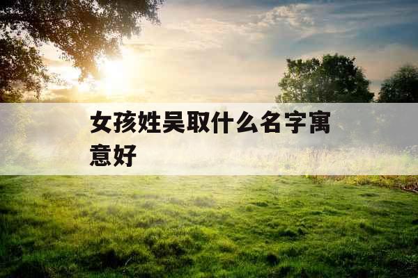 女孩姓吴取什么名字寓意好