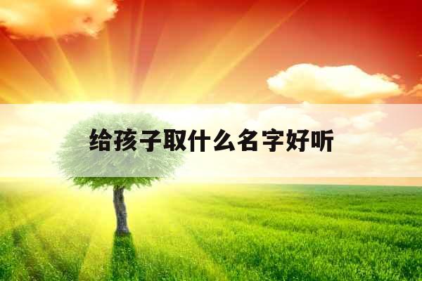 给孩子取什么名字好听