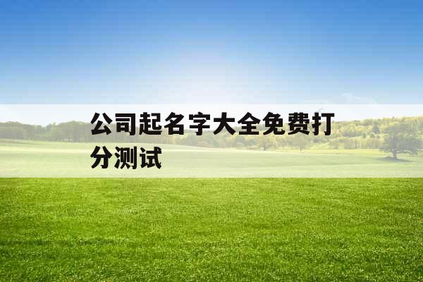 公司起名字大全免费打分测试