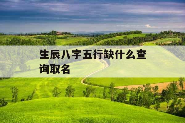 生辰八字五行缺什么查询取名