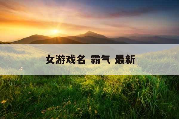 女游戏名 霸气 最新