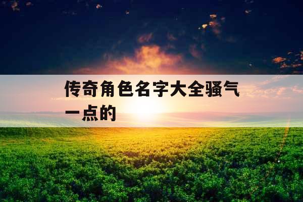 传奇角色名字大全骚气一点的