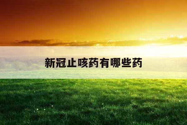 新冠止咳药有哪些药