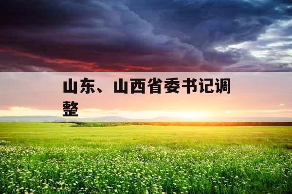 山东、山西省委书记调整
