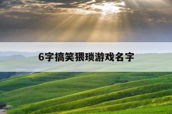 6字搞笑猥琐游戏名字