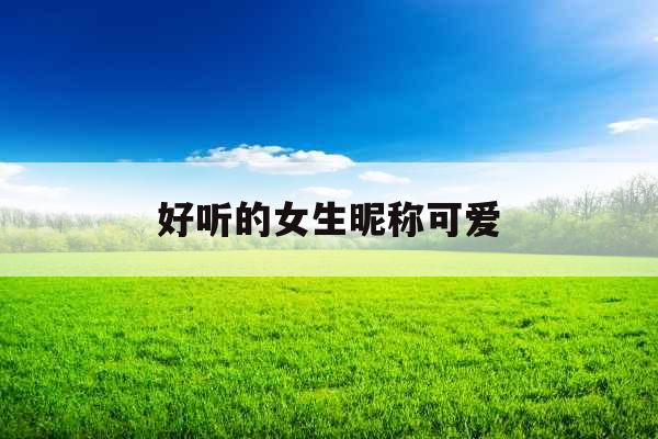 好听的女生昵称可爱