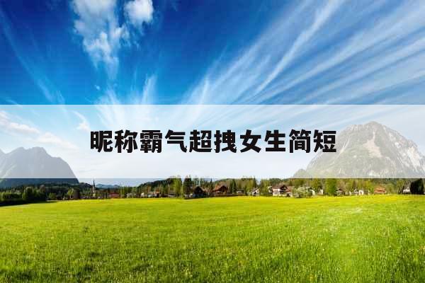昵称霸气超拽女生简短
