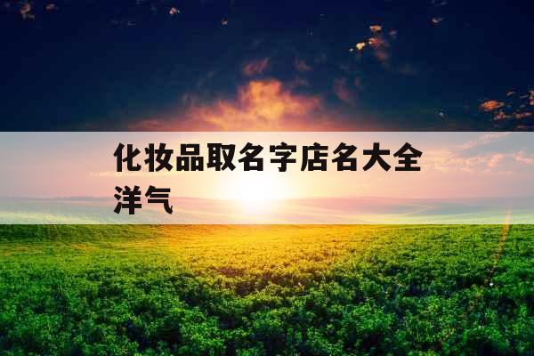 化妆品取名字店名大全洋气