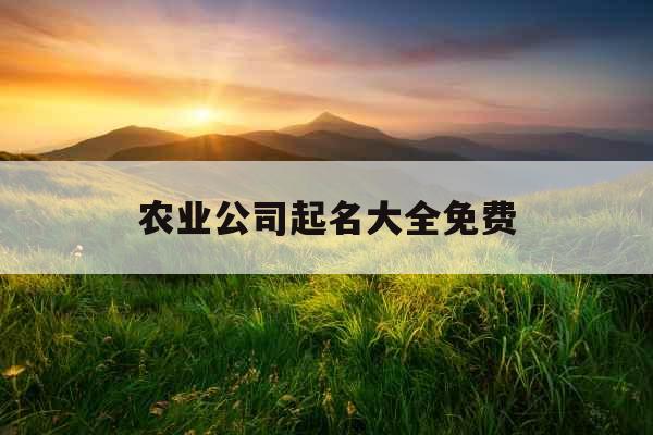 农业公司起名大全免费 农业公司起名大全免费