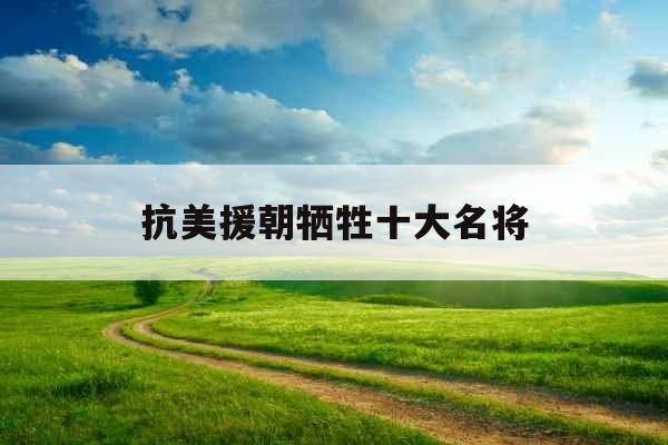 抗美援朝牺牲十大名将