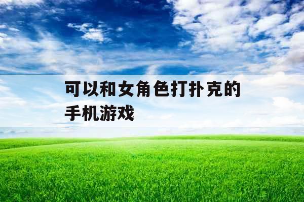 可以和女角色打扑克的手机游戏