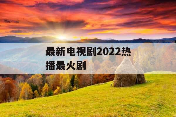 最新电视剧2022热播最火剧