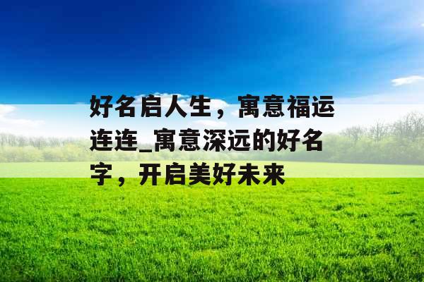 好名启人生,寓意福运连连_寓意深远的好名字,开启美好未来