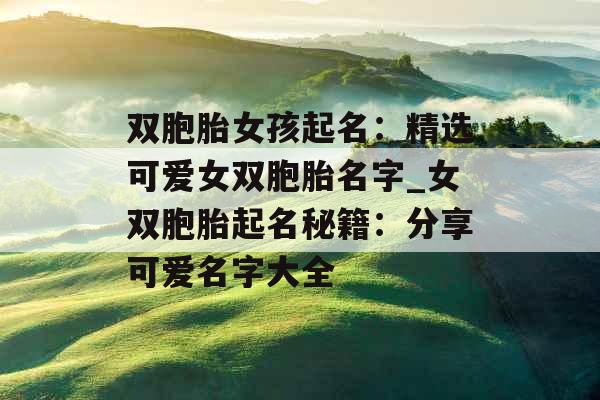 双胞胎女孩起名：精选可爱女双胞胎名字_女双胞胎起名秘籍：分享可爱名字大全