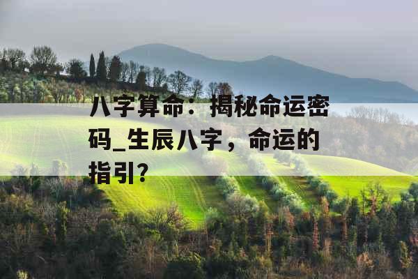 八字算命：揭秘命运密码_生辰八字，命运的指引？