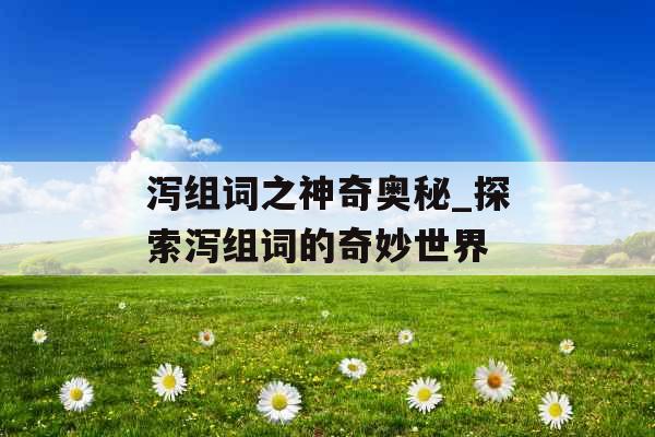 泻组词之神奇奥秘_探索泻组词的奇妙世界