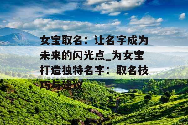 女宝取名：让名字成为未来的闪光点_为女宝打造独特名字：取名技巧与建议