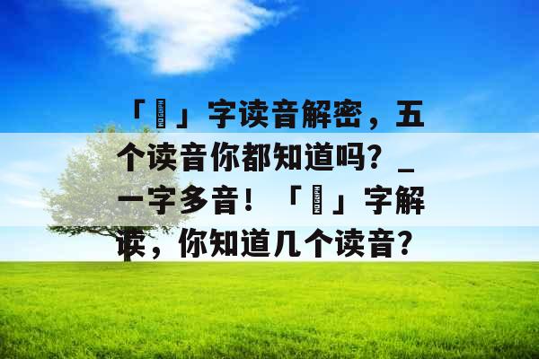 「甪」字读音解密，五个读音你都知道吗？_一字多音！「甪」字解读，你知道几个读音？