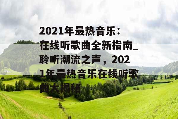 2021年最热音乐：在线听歌曲全新指南_聆听潮流之声，2021年最热音乐在线听歌曲大揭秘