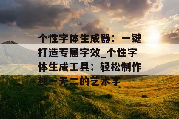 个性字体生成器：一键打造专属字效_个性字体生成工具：轻松制作独一无二的艺术字