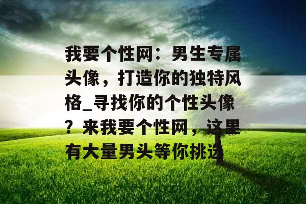 我要个性网：男生专属头像，打造你的独特风格_寻找你的个性头像？来我要个性网，这里有大量男头等你挑选