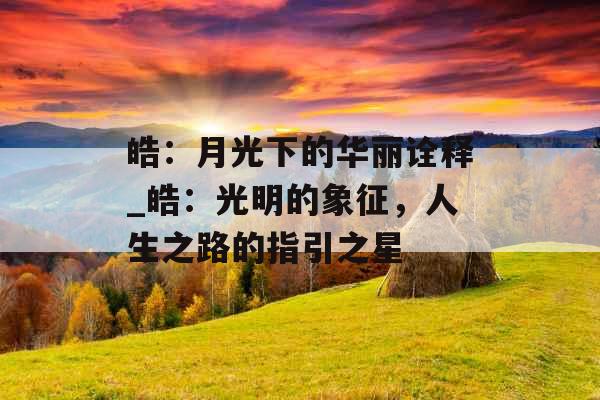 皓：月光下的华丽诠释_皓：光明的象征，人生之路的指引之星