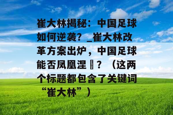 崔大林揭秘：中国足球如何逆袭？_崔大林改革方案出炉，中国足球能否凤凰涅槃？（这两个标题都包含了关键词“崔大林”）