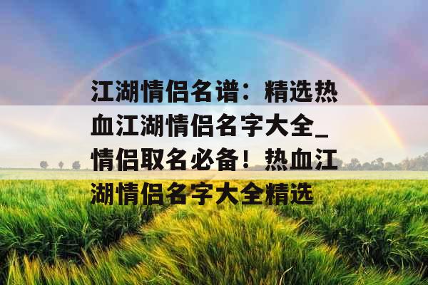 江湖情侣名谱：精选热血江湖情侣名字大全_情侣取名必备！热血江湖情侣名字大全精选