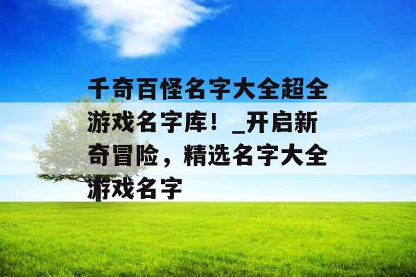 千奇百怪名字大全超全游戏名字库！_开启新奇冒险，精选名字大全游戏名字