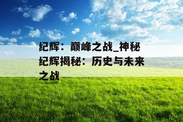 纪辉：巅峰之战_神秘纪辉揭秘：历史与未来之战
