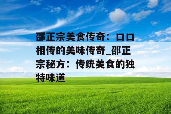 邵正宗美食传奇：口口相传的美味传奇_邵正宗秘方：传统美食的独特味道